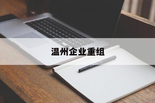 陇南市温州企业重组(温州市国有企业重组改革)