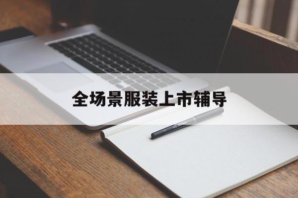 陇南市全场景服装上市辅导(服装怎么样打造场景化)