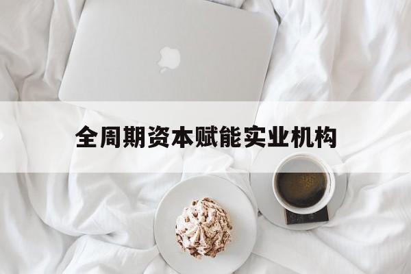 陇南市全周期资本赋能实业机构(全周期管理)