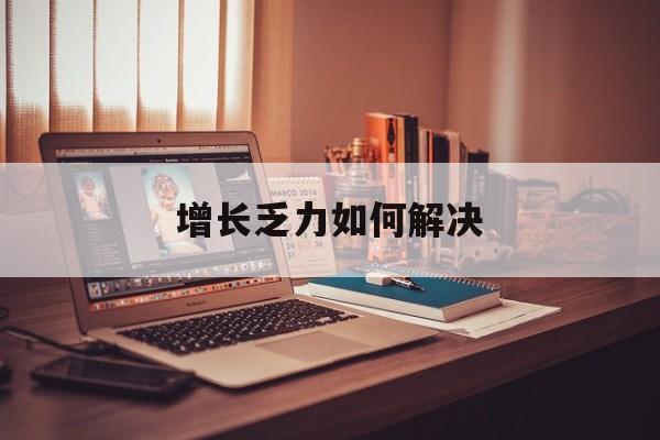 陇南市增长乏力如何解决(增长乏力是下降的意思吗)