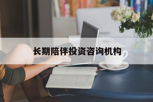 陇南市包含长期陪伴投资咨询机构的词条